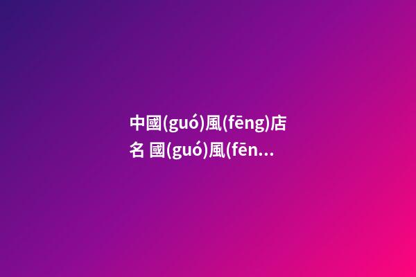 中國(guó)風(fēng)店名 國(guó)風(fēng)店鋪名大全-第1張-店鋪起名-玄機(jī)派